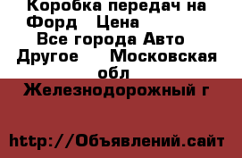 Коробка передач на Форд › Цена ­ 20 000 - Все города Авто » Другое   . Московская обл.,Железнодорожный г.